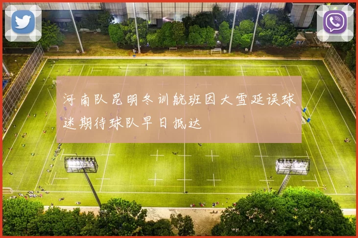 河南队昆明冬训航班因大雪延误球迷期待球队早日抵达