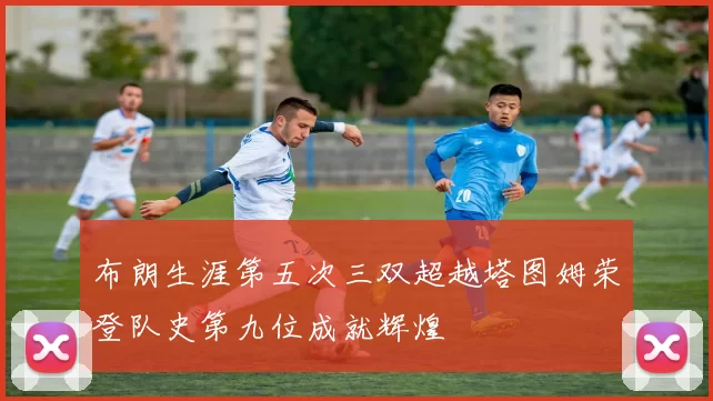 布朗生涯第五次三双超越塔图姆荣登队史第九位成就辉煌