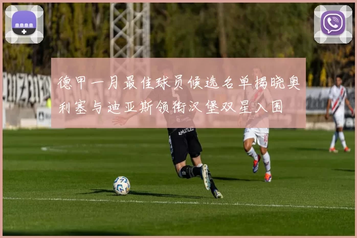 德甲一月最佳球员候选名单揭晓奥利塞与迪亚斯领衔汉堡双星入围