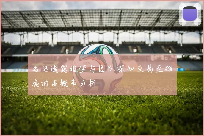 名记透露追梦与团队深知交易至雄鹿的高概率分析