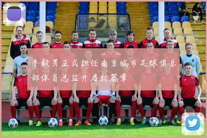 李毅男正式担任南京城市足球俱乐部体育总监开启新篇章