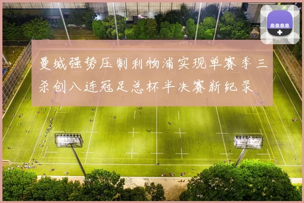 曼城强势压制利物浦实现单赛季三杀创八连冠足总杯半决赛新纪录