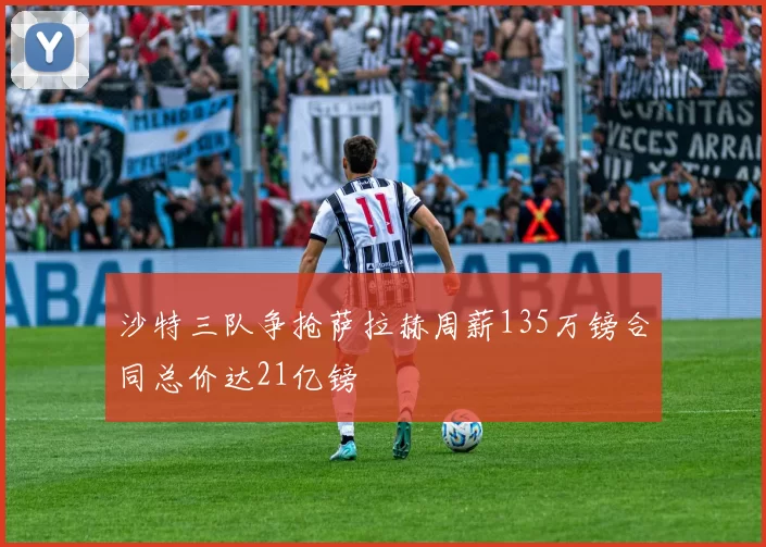 沙特三队争抢萨拉赫周薪135万镑合同总价达21亿镑