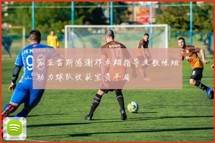 苏亚雷斯感谢邓卓翔指导及教练组助力球队收获宝贵平局
