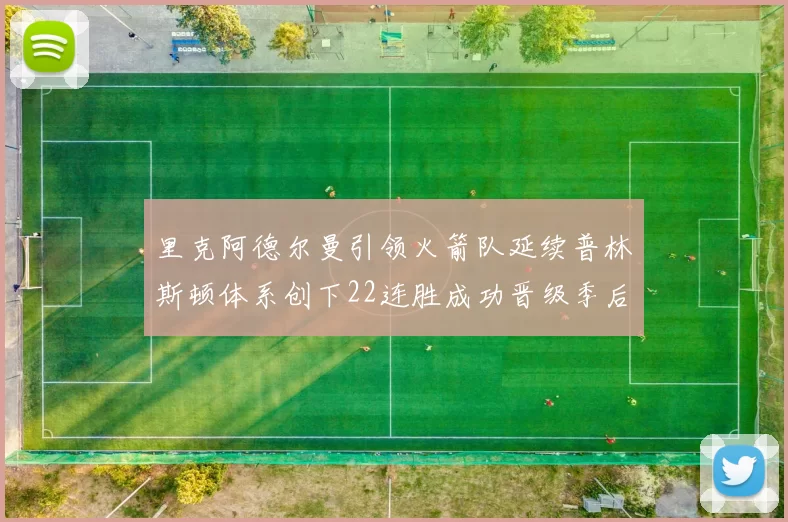 里克阿德尔曼引领火箭队延续普林斯顿体系创下22连胜成功晋级季后赛次轮
