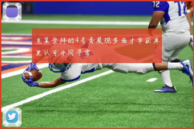 克莱崇拜的4号秀展现多面才华获库里认可非同寻常