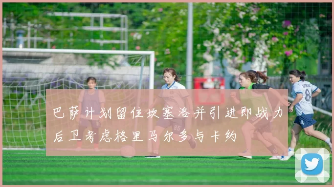 巴萨计划留住坎塞洛并引进即战力后卫考虑格里马尔多与卡约